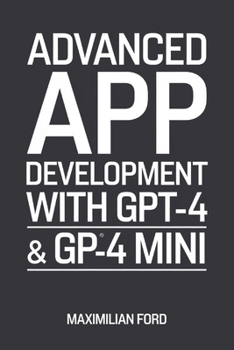 Paperback Advanced App Development with GPT-4 & GPT-4 Mini: Build Smart AI Chatbots and Tools Book