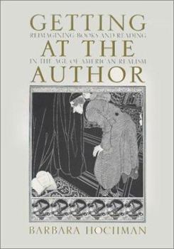 Getting at the Author: Reimagining Books and Reading in the Age of American Realism - Book  of the Studies in Print Culture and the History of the Book