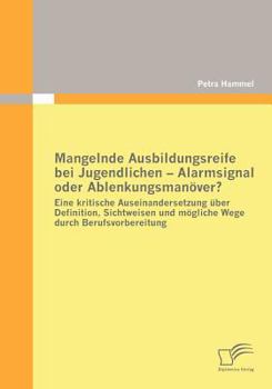 Paperback Mangelnde Ausbildungsreife bei Jugendlichen - Alarmsignal oder Ablenkungsmanöver?: Eine kritische Auseinandersetzung über Definition, Sichtweisen und [German] Book