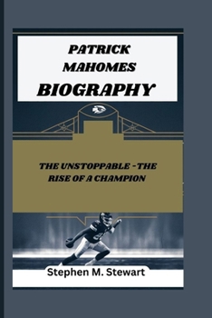 PATRICK MAHOMES: THE UNSTOPPABLE - THE RISE OF A FOOTBALL CHAMPION