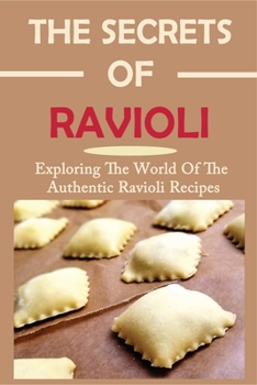 Paperback The Secrets Of Ravioli: Exploring The World Of The Authentic Ravioli Recipes: Guide To Make Ravioli From Scratch Book