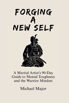 Paperback Forging A New Self: A Martial Artist's 90-Day Guide to Mental Toughness and a Warrior's Mindset Book