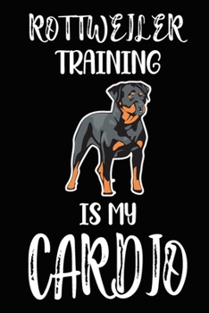Rottweiler Training Is My Cardio: Rottweiler Training Log Book gifts. Best Dog Trainer Log Book gifts For Dog Lovers who loves Rottweiler. Cute Rottweiler Trainer Log Book Gifts is the perfect gifts.