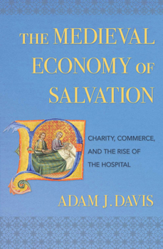 Hardcover The Medieval Economy of Salvation: Charity, Commerce, and the Rise of the Hospital Book