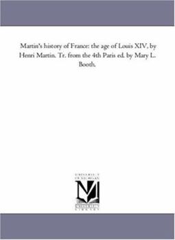 Paperback Martin'S History of France: the Age of Louis Xiv, by Henri Martin. Tr. From the 4Th Paris Ed. by Mary L. Booth. Book