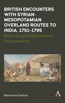 Hardcover British Encounters with Syrian-Mesopotamian Overland Routes to India, 1751-1795: Rethinking Enlightenment Improvement Book