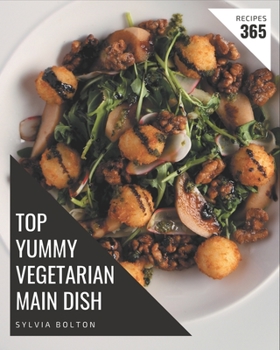 Paperback Top 365 Yummy Vegetarian Main Dish Recipes: A Yummy Vegetarian Main Dish Cookbook You Will Love Book