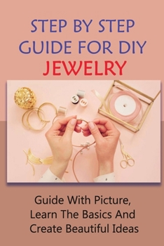 Paperback Step By Step Guide For DIY Jewelry: Guide With Picture, Learn The Basics And Create Beautiful Ideas: Ideas For Making Jewelry At Home Book