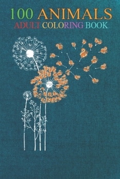 100 Animals: Forest Animal Wildlife Squirrel Dandelion An Adult Wild Animals Coloring Book with Lions, Elephants, Owls, Horses, Dogs, Cats, and Many More!