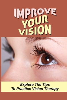 Paperback Improve Your Vision: Explore The Tips To Practice Vision Therapy: Prevention Of Eye Problems Book