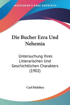 Paperback Die Bucher Ezra Und Nehemia: Untersuchung Ihres Litterarischen Und Geschichtlichen Charakters (1902) [German] Book