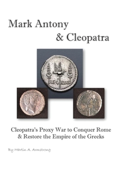 Hardcover Mark Antony & Cleopatra: Cleopatra's Proxy War to Conquer Rome & Restore the Empire of the Greeks Book