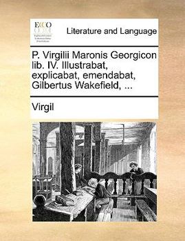 Paperback P. Virgilii Maronis Georgicon Lib. IV. Illustrabat, Explicabat, Emendabat, Gilbertus Wakefield, ... [Latin] Book