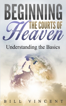 Paperback Beginning the Courts of Heaven: Understanding the Basics Book