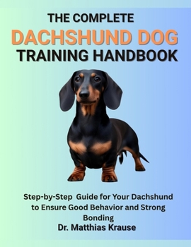 Paperback The Complete Dachshund Dog Training Handbook: Step-by-Step Guide for Your Dachshund to Ensure Good Behavior and Strong Bonding Book