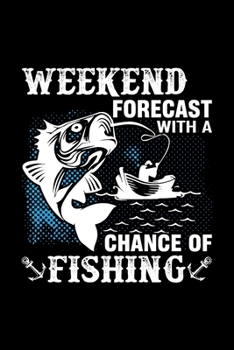 Weekend Forecast with a Change of Fishing: Cute Notebook, Blank Lovely Lined Fishing Journal -  (6” x 9”), 120 Page (Gift for Father's Day, Fishermen, Angler, Fishing Lover, Teens And Adults)