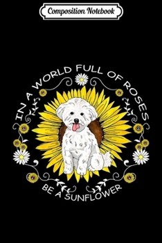Composition Notebook: In A World Full Of Roses Be A Sunflower Bichon Frise Gift  Journal/Notebook Blank Lined Ruled 6x9 100 Pages