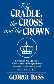 Paperback The Cradle, the Cross and the Crown: Sermons for Advent, Christmas and Epiphany (Sundays 1-8 in Ordinary Time): Series a Gospel Texts Book
