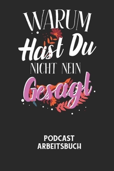 WARUM HAST DU NICHT NEIN GESAGT - Podcast Arbeitsbuch: Arbeitsbuch für die Erstellung von Aufnahmen - verliere nie wieder den Überblick über deine Pro