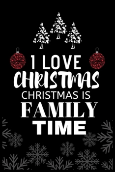 I Love Christmas Christmas Is Family Time: Snowman Christmas Ruled Journal, Jotter, Keepsake, Memory book to Write or Draw In, Event ... Recipe, Christmas Countdown, Record Guide Men, Women, Girls & B