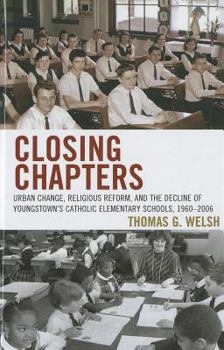 Hardcover Closing Chapters: Urban Change, Religious Reform, and the Decline of Youngstown's Catholic Elementary Schools, 1960-2006 Book