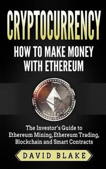 Paperback Cryptocurrency: How to Make Money with Ethereum: The Investor's Guide to Ethereum Mining, Ethereum Trading, Blockchain and Smart Contr Book