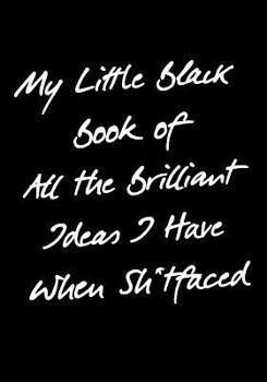 My Little Black Book of All the Brilliant Ideas I Have When Sh*tfaced