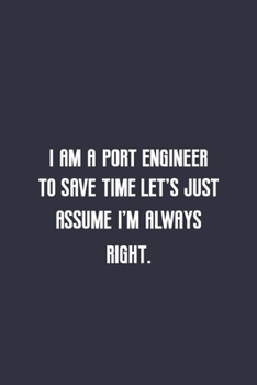 I am a port engineer let's just assume I'm always right: lined noteobook 120 pages funny birthday gift idea