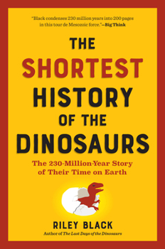 The Shortest History of the Dinosaurs: The 230-Million-Year Story of Their Reign and Their World (The Shortest History Series)