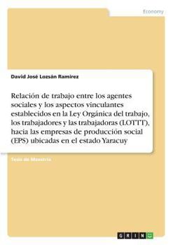 Paperback Relación de trabajo entre los agentes sociales y los aspectos vinculantes establecidos en la Ley Orgánica del trabajo, los trabajadores y lastrabajado [Spanish] Book