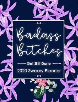 2020 Planner: Badass Bitches Get Shit Done Planner-  Weekly And Monthly Planner With Swear Cover Motivational Sweary For Womennner Friend Flowers Purple 8.5x11