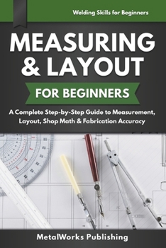 Measuring & Layout for Beginners: A Complete Step-by-Step Guide to Measurement, Layout, Shop Math & Fabrication Accuracy (Welding Skills for Beginners)