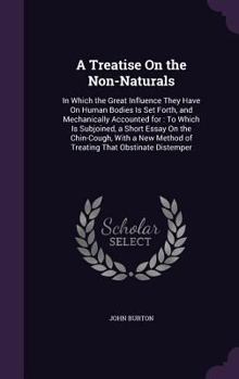 Hardcover A Treatise On the Non-Naturals: In Which the Great Influence They Have On Human Bodies Is Set Forth, and Mechanically Accounted for: To Which Is Subjo Book