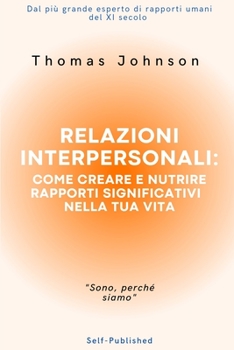 Relazioni Interpersonali: Come creare e nutrire rapporti significativi nella tua vita. (Italian Edition)