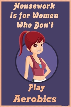 Housework is for Women Who Don't Play Aerobics: Journal Notebook Birthday or Christmas Gift For Aerobics ...: 6X9 Inch- 120  Pages  Lined Writing ... and Hand Note    sports yoga  gymnastiq