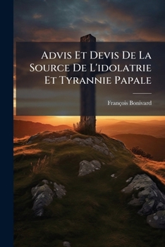 Paperback Advis Et Devis De La Source De L'idolatrie Et Tyrannie Papale [French] Book