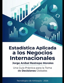 Estadística aplicada a los negocios Internacionales: Una guía practica para la toma de decisiones globales (Spanish Edition)