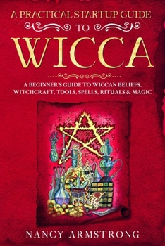 Paperback A Practical Startup Guide to Wicca: A Beginner's Guide to Wiccan Beliefs, Witchcraft, Tools, Spells, Rituals, and Magic Book