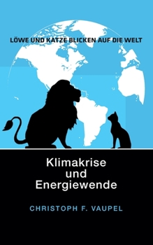 Löwe und Katze blicken auf die Welt: Klimakrise und Energiewende (German Edition)