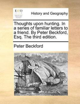 Paperback Thoughts Upon Hunting. in a Series of Familiar Letters to a Friend. by Peter Beckford, Esq. the Third Edition. Book
