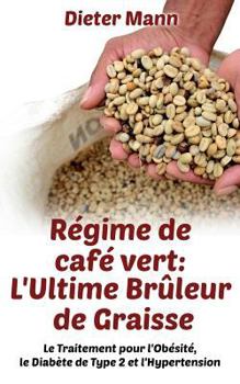 Paperback Régime de café vert: L'Ultime Brûleur de Graisse: Le Traitement pour l'Obésité, le Diabète de Type 2 et l'Hypertension [French] Book