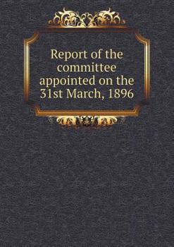 Paperback Report of the committee appointed on the 31st March, 1896 Book