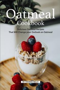 Paperback Oatmeal Cookbook: Delicious Oatmeal Recipes That Will Change your Outlook on Oatmeal Book