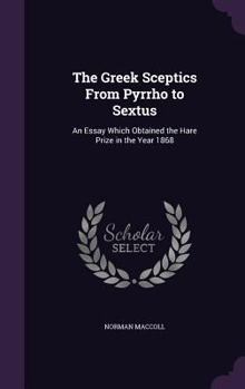 Hardcover The Greek Sceptics From Pyrrho to Sextus: An Essay Which Obtained the Hare Prize in the Year 1868 Book