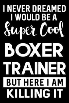 I Never Dreamed I Would Be A Super Cool Boxer Trainer But Here I Am Killing It: Funny Boxer Training Log Book gifts. Best Dog Training Log Book gifts For Dog Lovers who loves Boxer. Cute Boxer Trainin