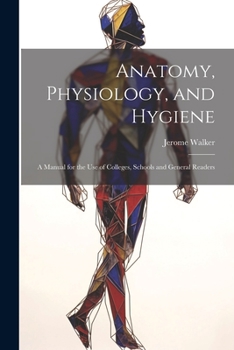 Anatomy, Physiology, and Hygiene: A Manual for the Use of Colleges, Schools and General Readers