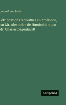Pétrifications recueillies en Amérique, par Mr. Alexandre de Humboldt et par Mr. Charles Degenhardt (French Edition)