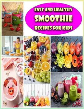 Easy And Healthy SMOOTHIE Recipes For Kids: Quick and Easy Recipes - A Smoothie for Every Mood and Time - Juice Smoothies Recipes - 36 Recipes For Kids