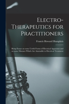 Paperback Electro-therapeutics for Practitioners: Being Essays on Some Useful Forms of Electrical Apparatus and on Some Diseases Which Are Amenable to Electrica Book