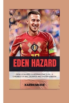 Paperback Eden Hazard: From Local Hero to International Icon - A Chronicle of Skill, Sacrifice, and Soccer Stardom Book